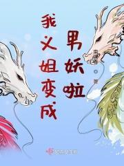 我义姐变成男妖啦免费阅读